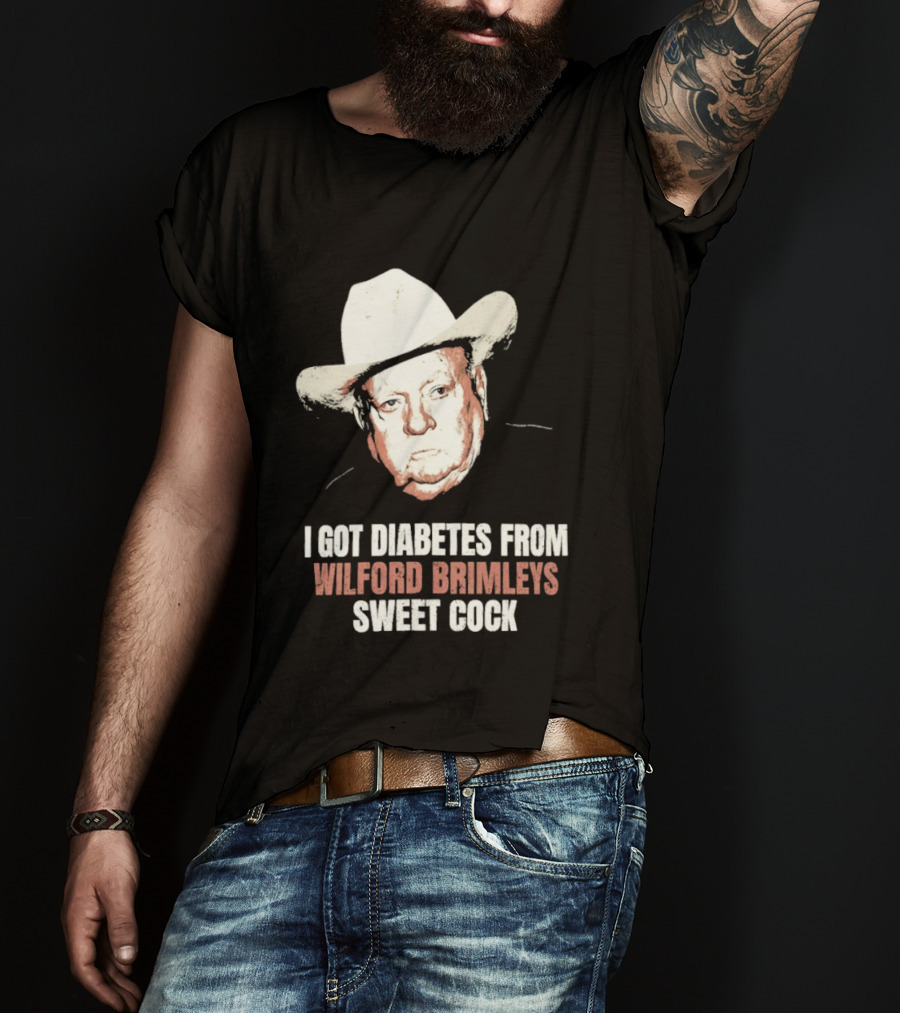 I Got Diabetes From Wilford Brimleys Sweet Cock T-Shirt