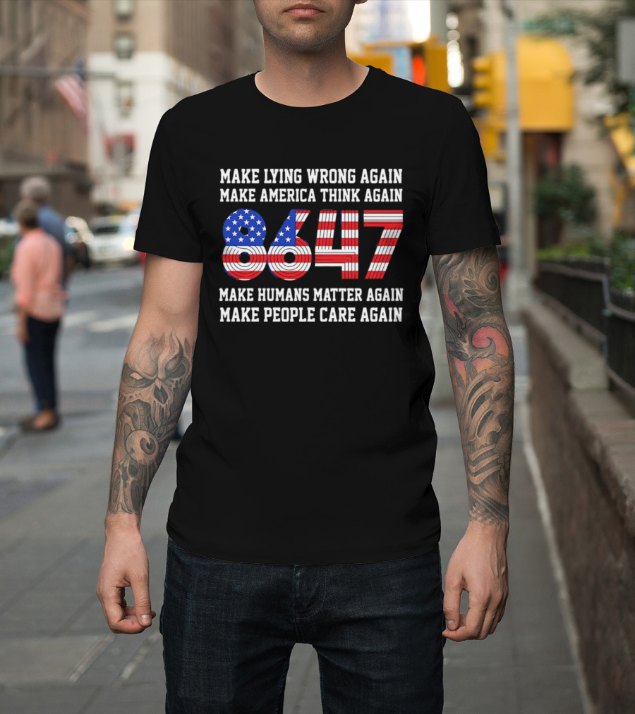 Make Lying Wrong Again 8647 Make America Think Again Make Humans Matter Again Make People Care Again T-Shirt