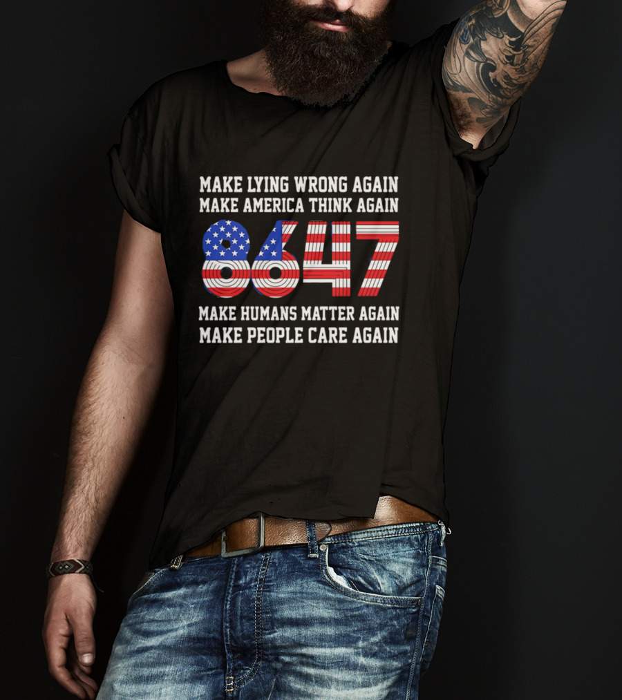 Make Lying Wrong Again 8647 Make America Think Again Make Humans Matter Again Make People Care Again T-Shirt