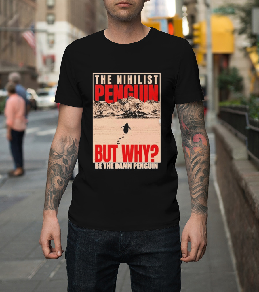 The Nihilist Penguin But Why Be The Damn Penguin T-Shirt
