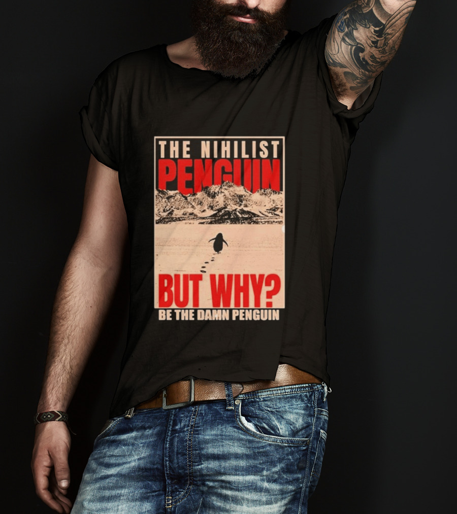 The Nihilist Penguin But Why Be The Damn Penguin T-Shirt