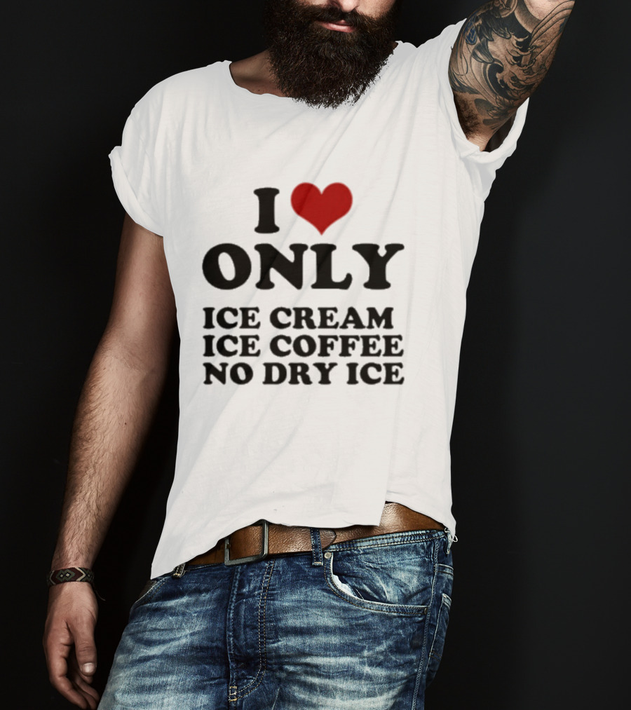 I Love Only Ice Cream Ice Coffee No Dry Ice Fun T-Shirt