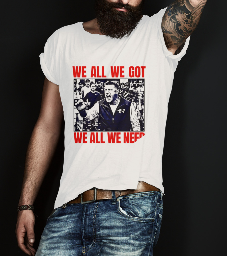 Mike Vrabel New England Patriots We All We Got We All We Need Motivational Team Spirit T-Shirt