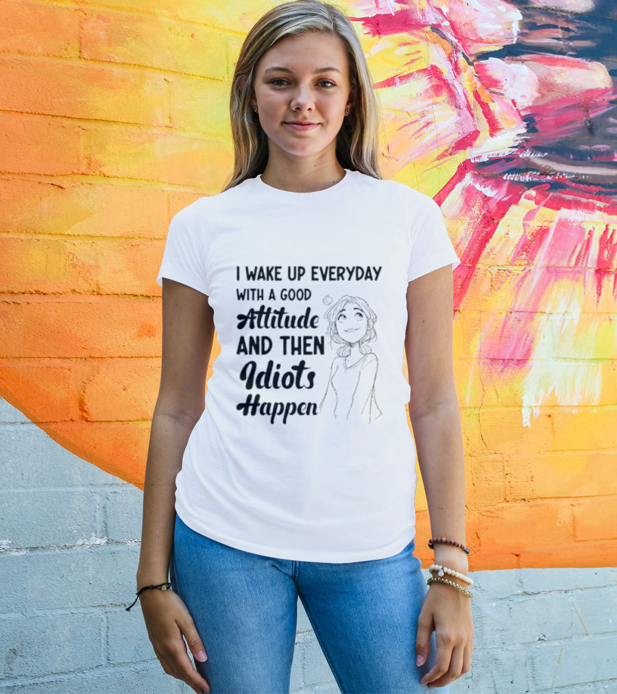 I Wake Up Everyday With A Good Attitude And Then Idiots Happen Casual Woman T-Shirt