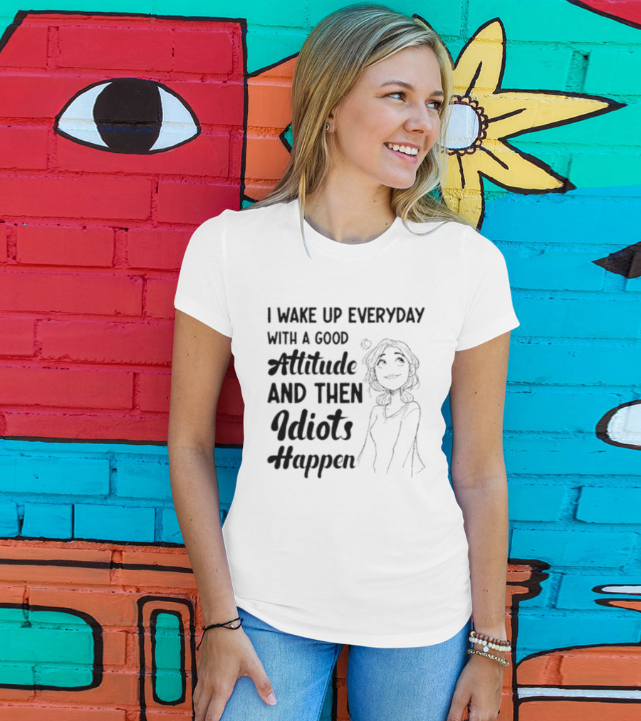 I Wake Up Everyday With A Good Attitude And Then Idiots Happen Casual Woman T-Shirt