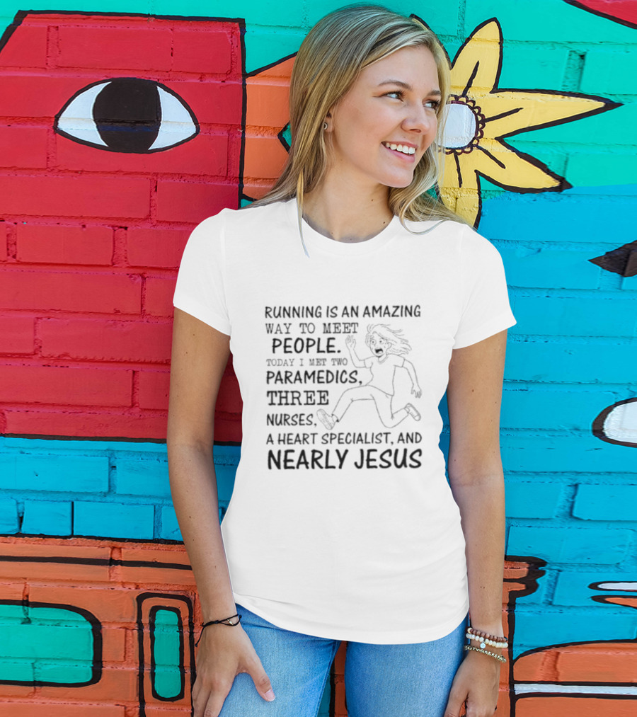 Women Running Is An Amazing Way To Meet People Today I Met Two Paramedics Three Nurses A Heart Specialist And Nearly Jesus T-Shirt