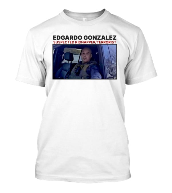 Edgardo Gonzalez Suspected Kidnapper Terrorist ICE T-Shirt