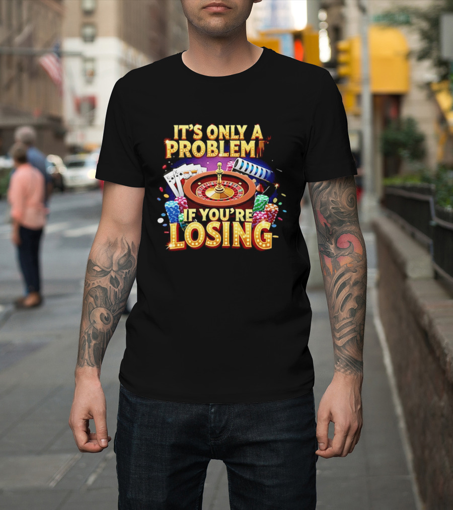 It's Only A Problem If You're Losing Casino Roulette Poker Chips Playing Cards T-Shirt