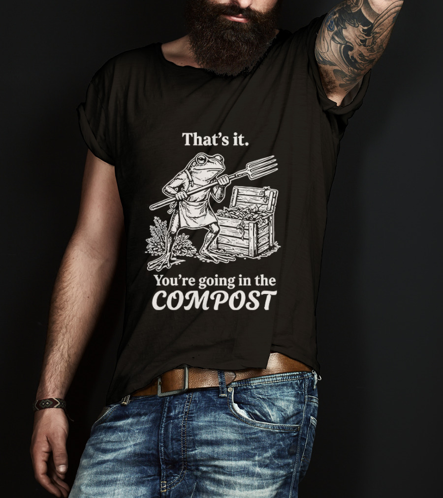 That's It You're Going In The Compost Frog Gardening T-Shirt