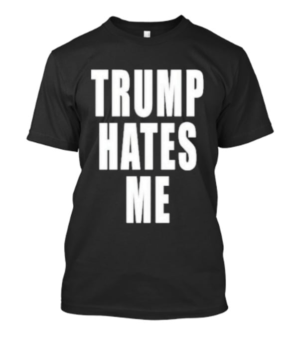 Trump Hates Me T-Shirt