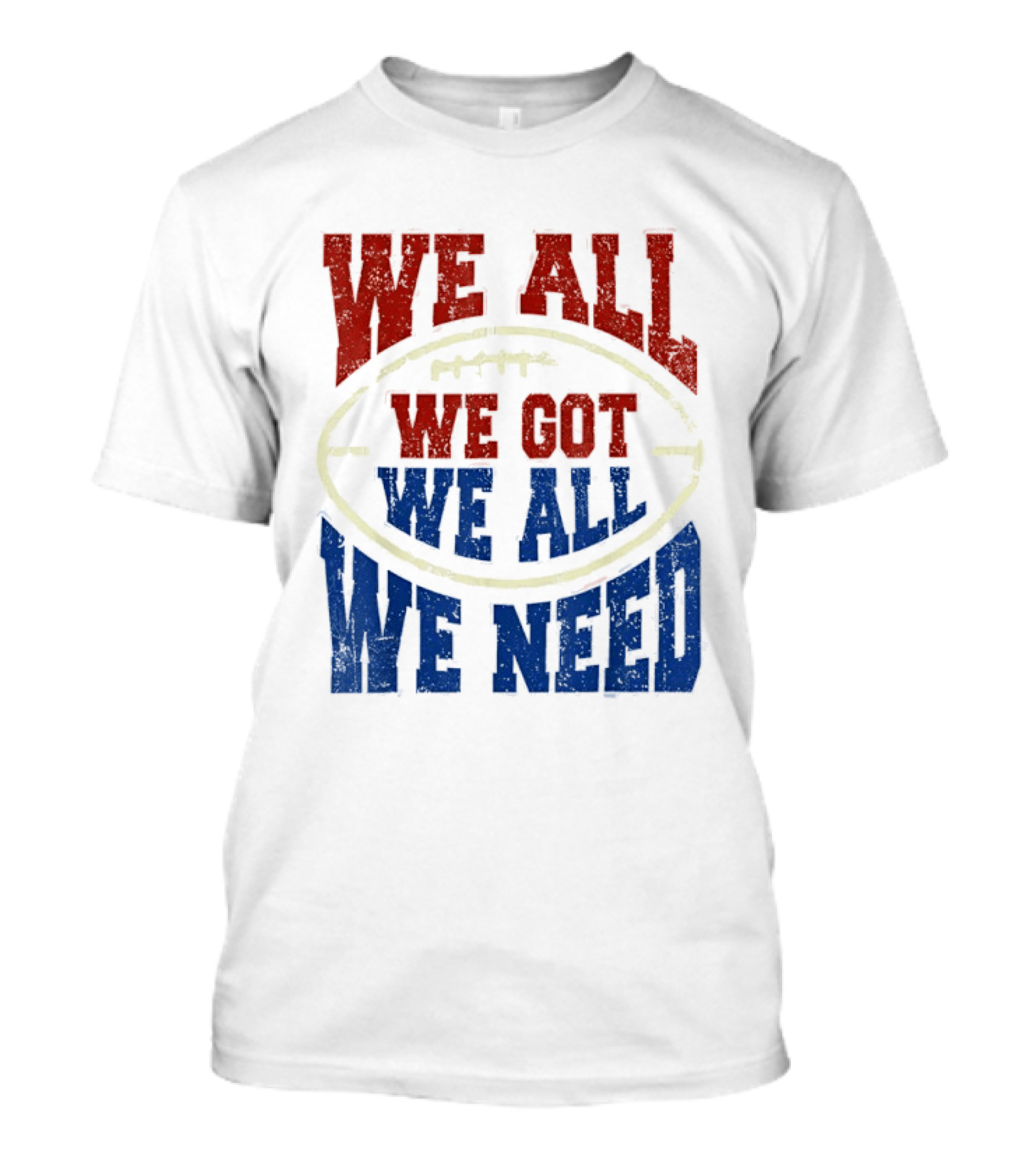 We All Got We All Need Football Team Spirit T-Shirt