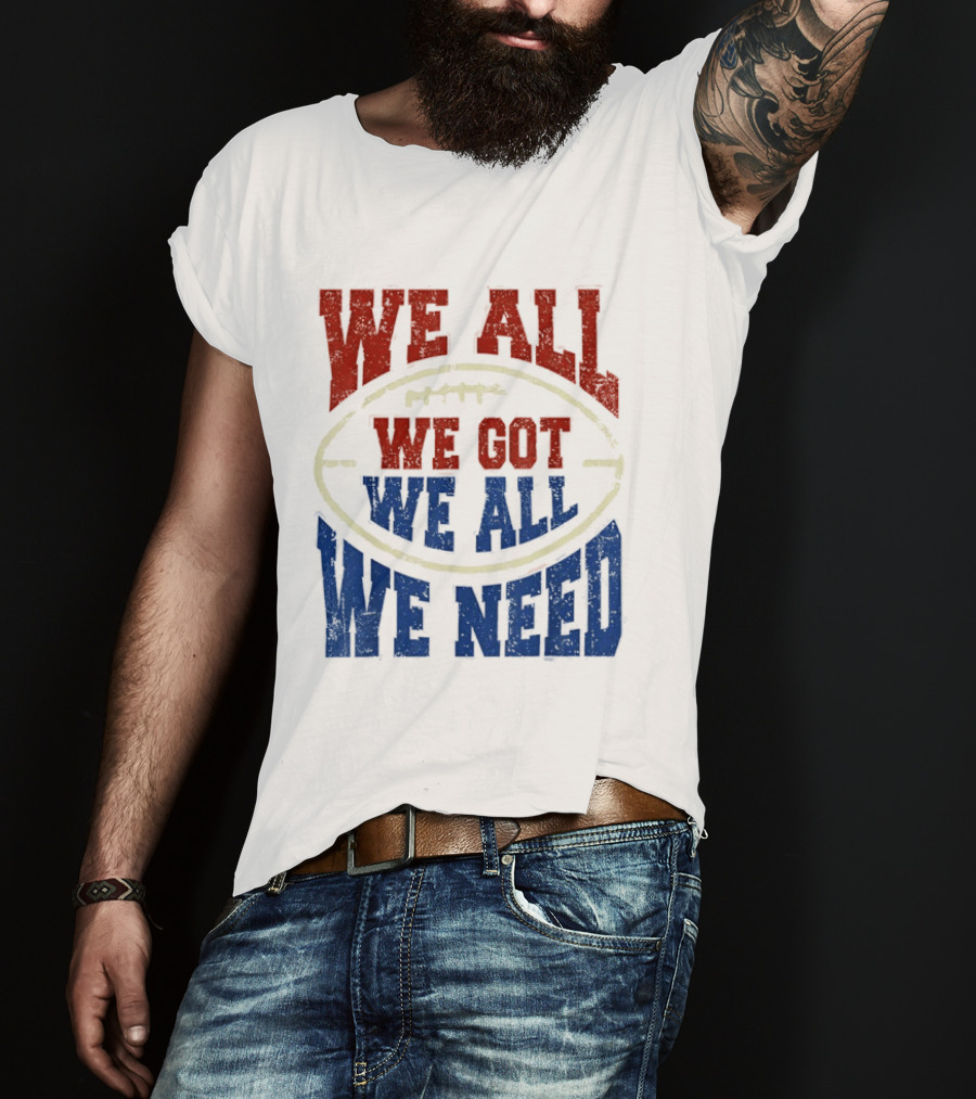 We All Got We All Need Football Team Spirit T-Shirt