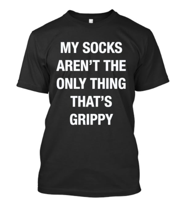 My Socks Aren't The Only Thing That's Grippy Fun Humor T-Shirt
