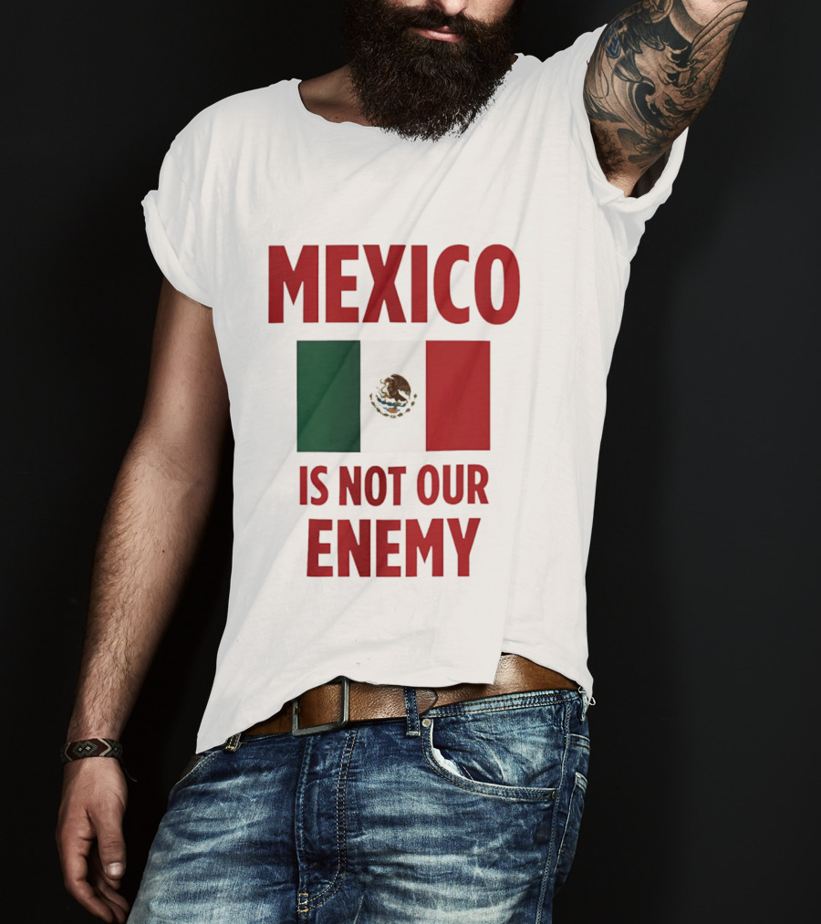 Mexico Is Not Our Enemy Flag Design With Mexican Flag T-Shirt