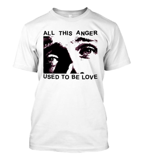 All This Anger Used To Be Love Eye Expression T-Shirt