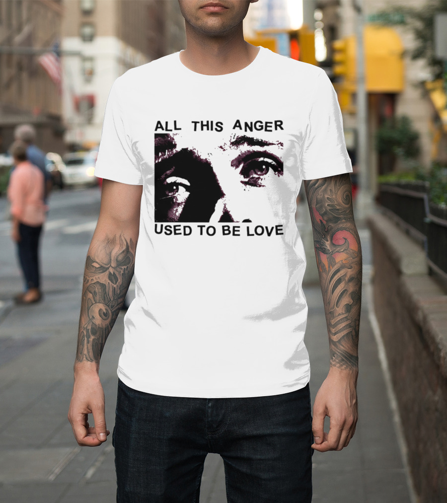 All This Anger Used To Be Love Eye Expression T-Shirt