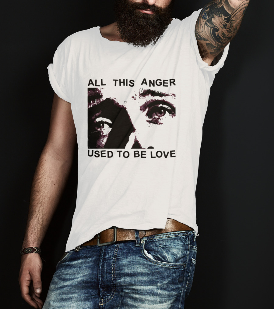 All This Anger Used To Be Love Eye Expression T-Shirt