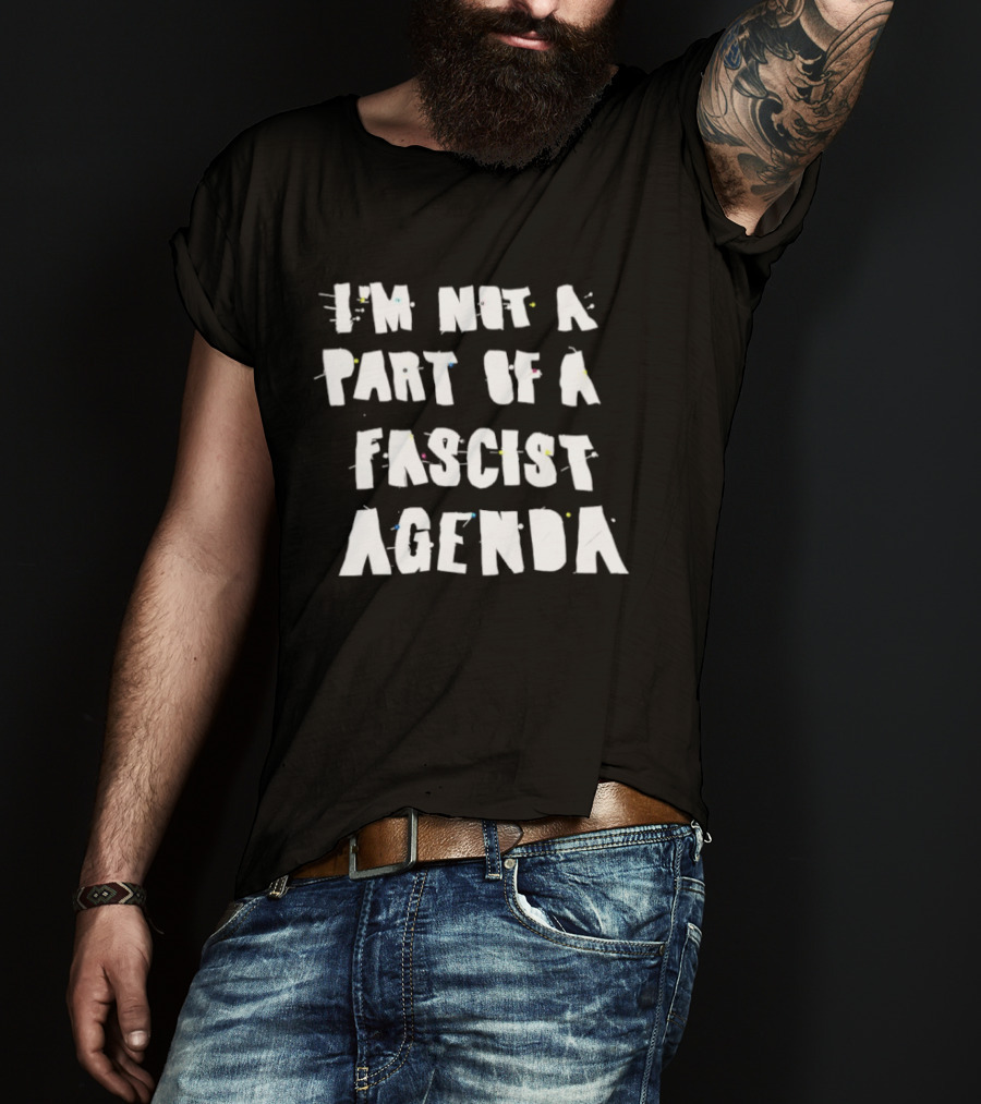 I'm Not A Part Of A Fascist Agenda T-Shirt