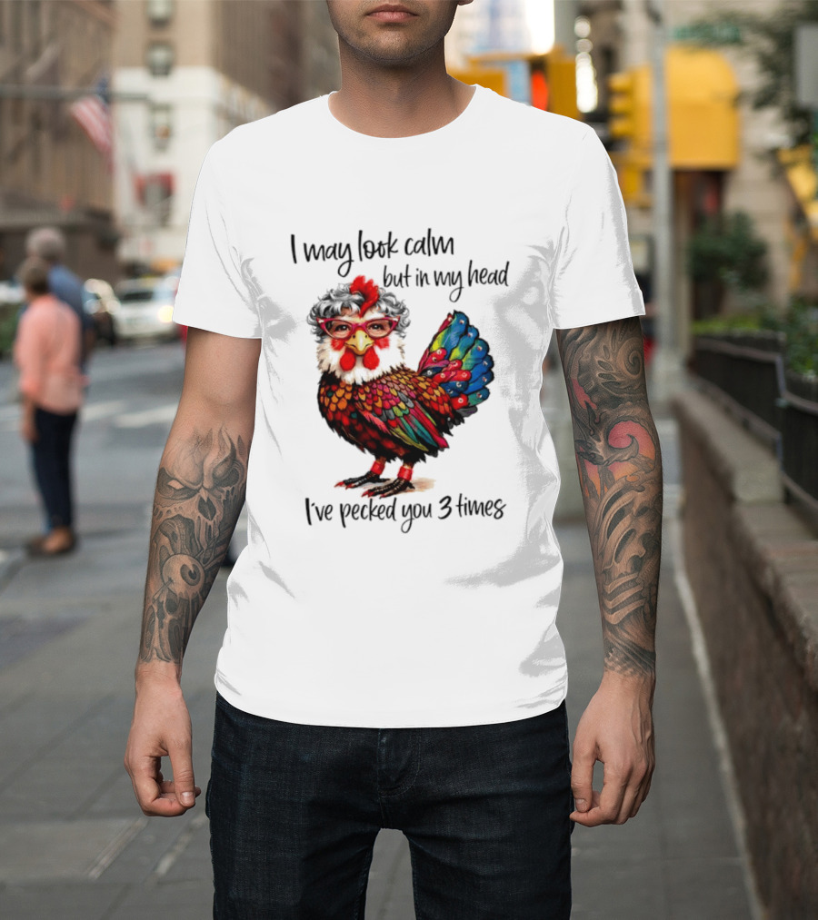 I May Look Calm But In My Head I've Pecked You 3 Times Chicken With Glasses And Colorful Feathers T-Shirt