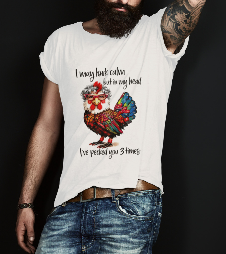 I May Look Calm But In My Head I've Pecked You 3 Times Chicken With Glasses And Colorful Feathers T-Shirt