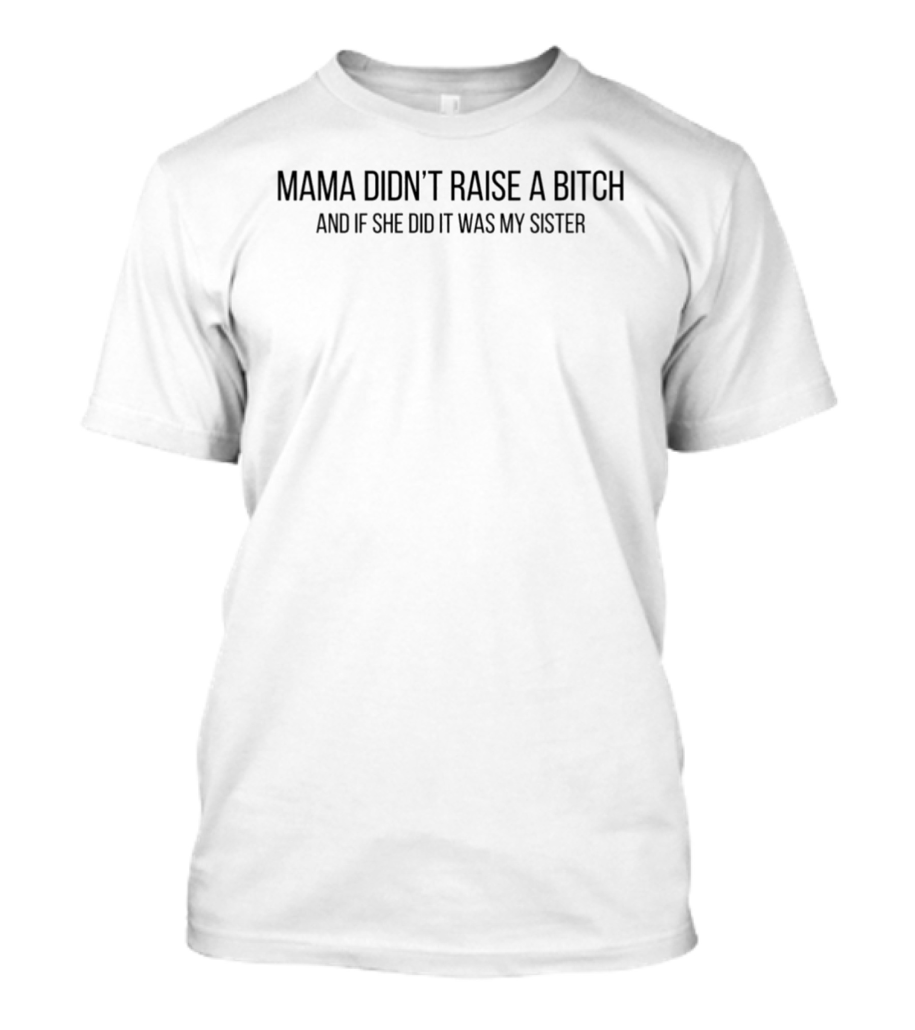 Mama Didn't Raise A Bitch And If She Did It Was My Sister T-Shirt