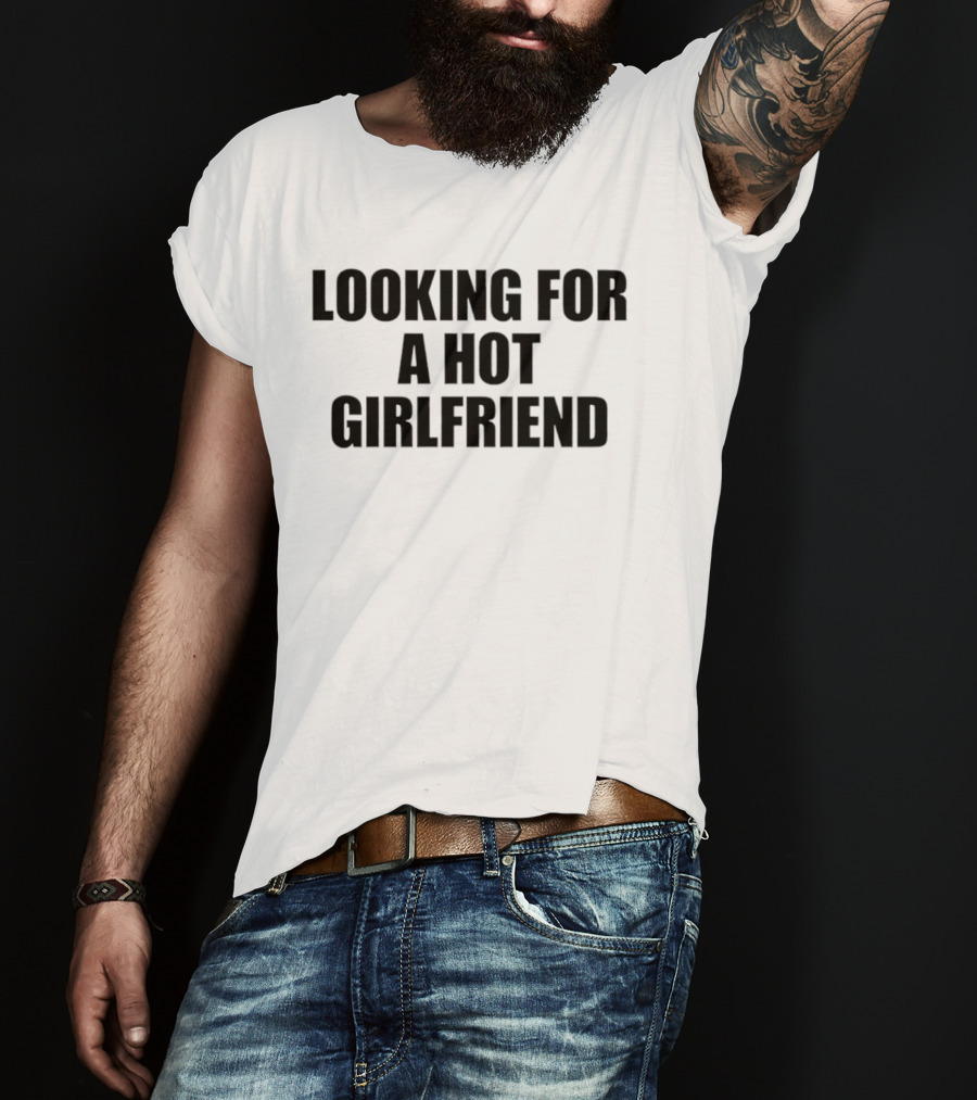 Looking For A Hot Girlfriend T-Shirt