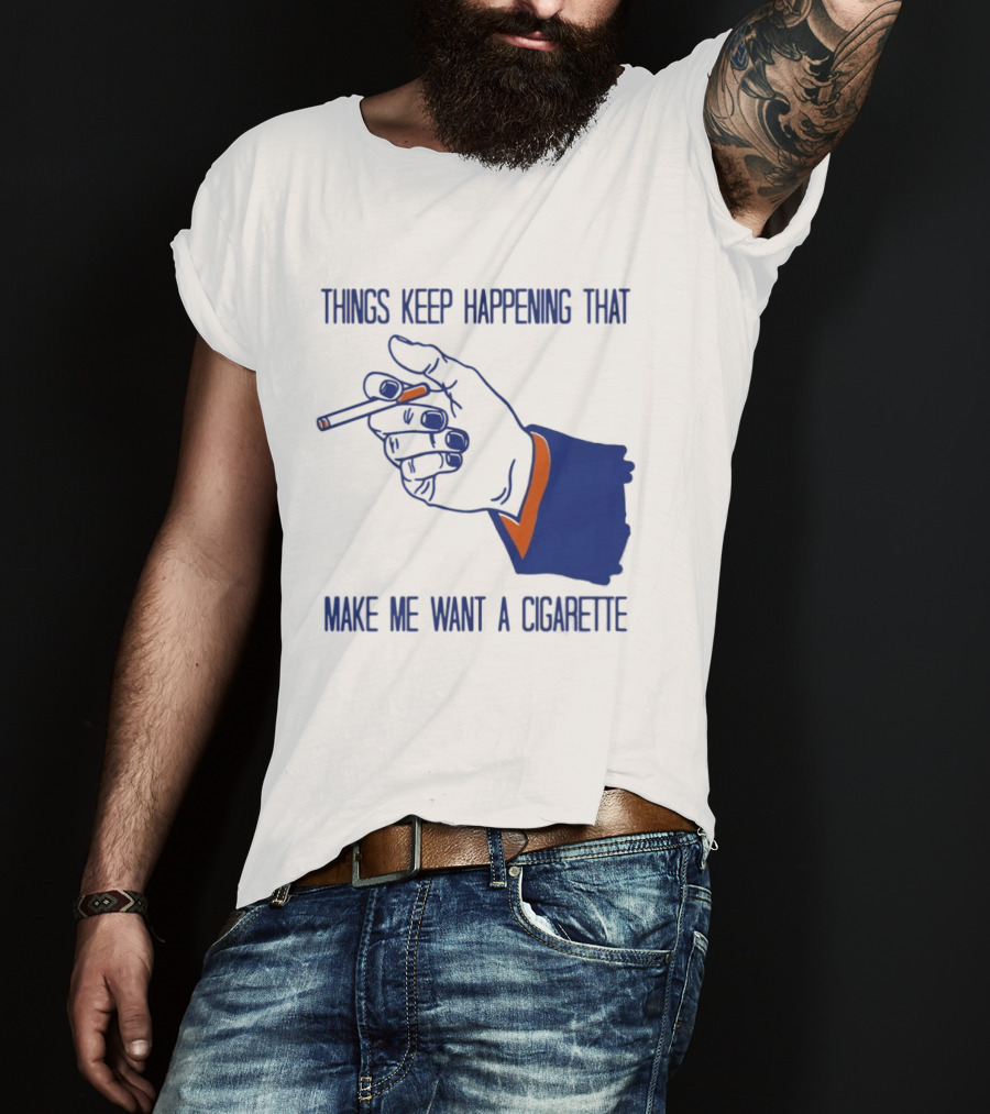 Things Keep Happening That Make Me Want A Cigarette Smoking Hand T-Shirt