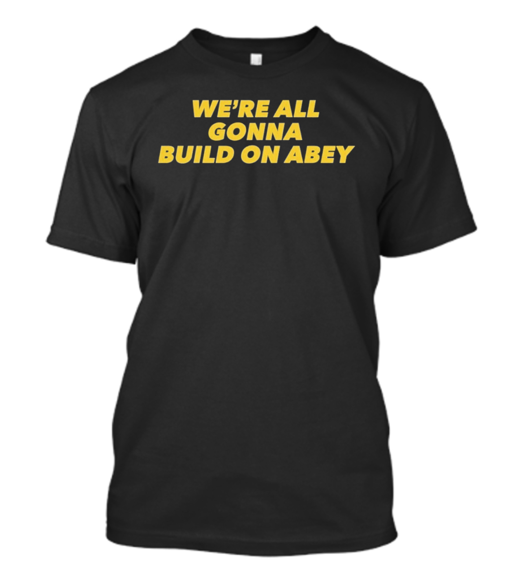 We're All Gonna Build On Abey T-Shirt