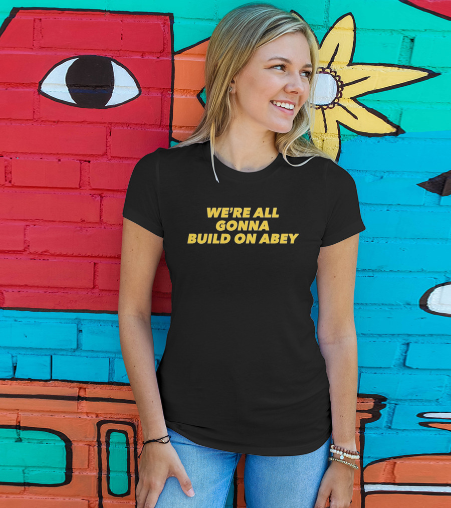 We're All Gonna Build On Abey T-Shirt