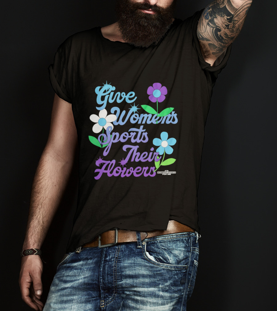 Give Women's Sports Their Flowers Inspirational Message With Colorful Flowers T-Shirt