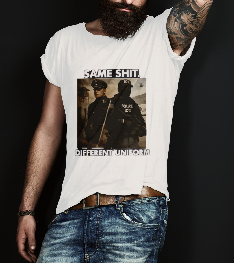 Same Shit Different Uniform Anti Trump Political ICE Protest T-Shirt