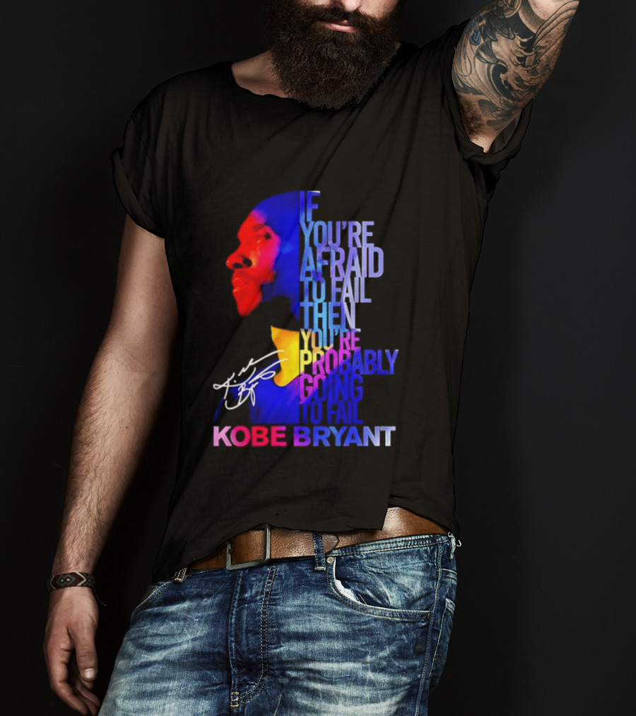 If You're Afraid To Fail Then You're Probably Going To Fail Kobe Bryant T-Shirt
