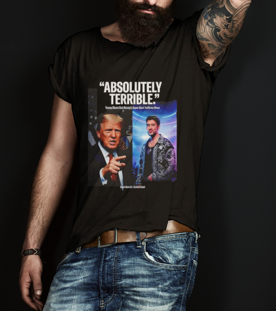 Absolutely Terrible Trump Slams Bad Bunny's Super Bowl Halftime Show T-Shirt