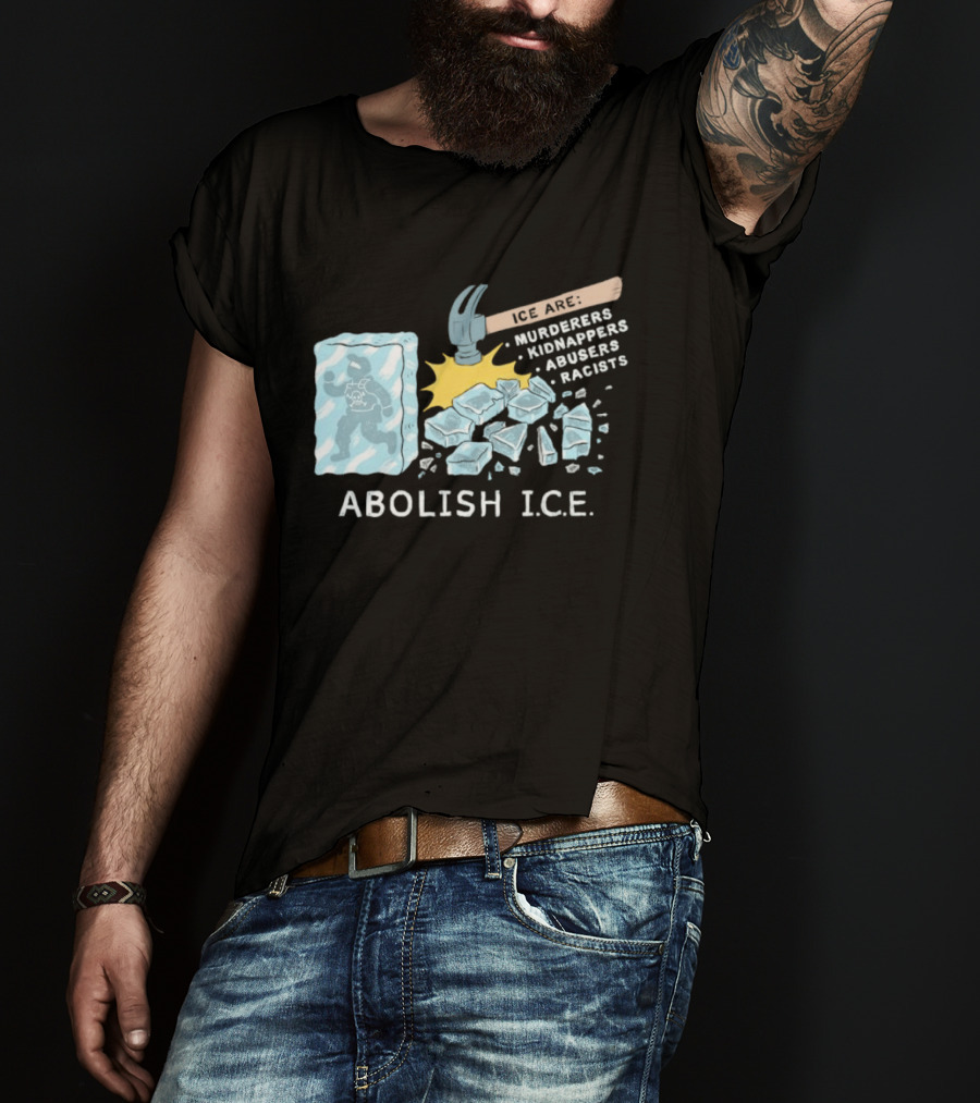 Abolish I.C.E. Hammer Breaking Ice Murderers Kidnappers Abusers Racists T-Shirt