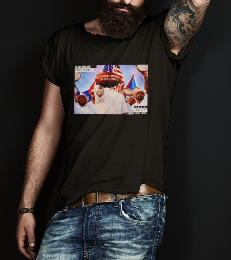 The Only Thing More Powerful Than Hate Is Love Together We Are America T-Shirt