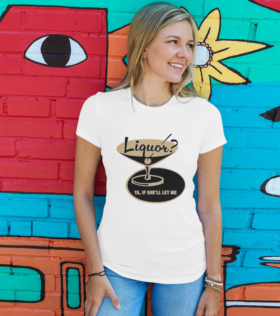 Liquor Ya If She'll Let Me Martini Glass Playful Phrase T-Shirt