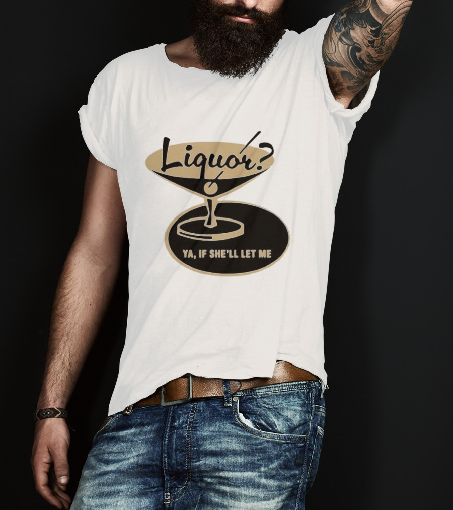 Liquor Ya If She'll Let Me Martini Glass Playful Phrase T-Shirt