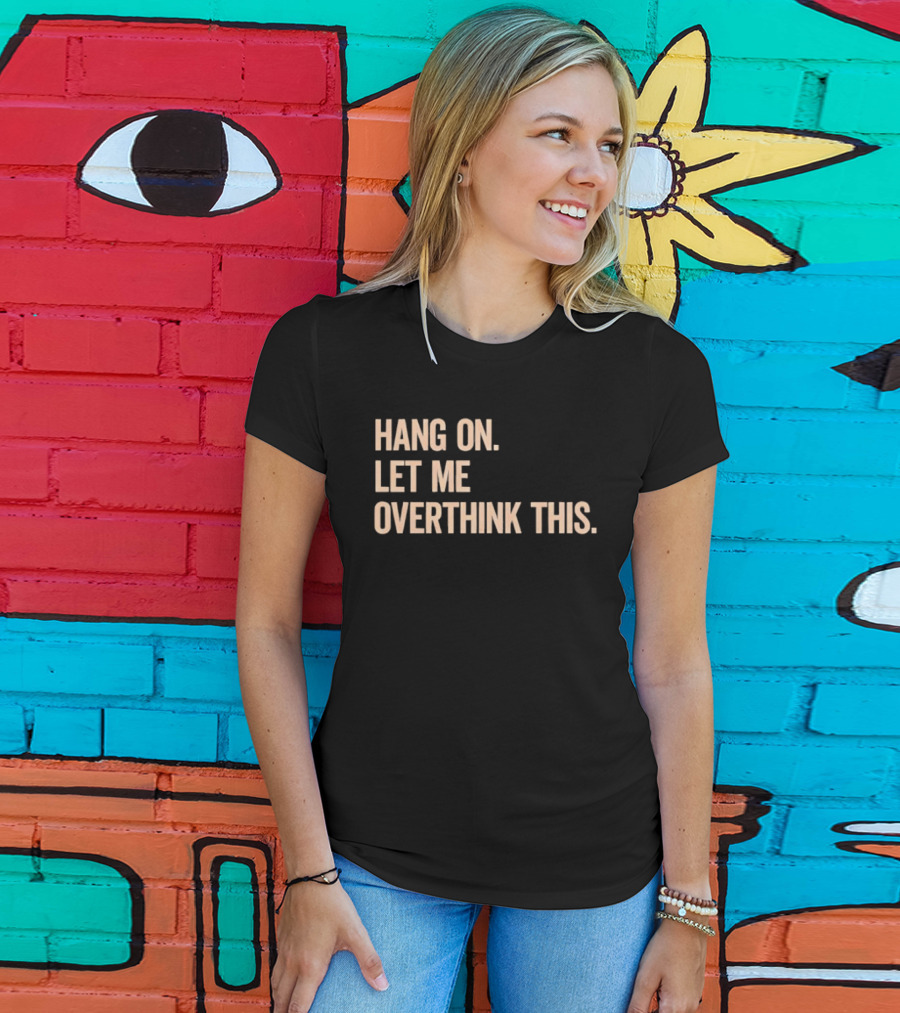 Hang On Let Me Overthink This Phrase T-Shirt