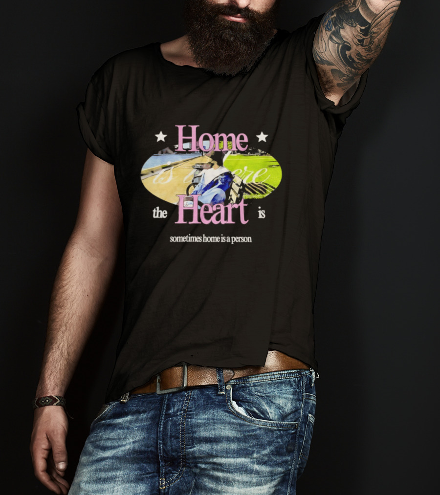 Home Is Where The Heart Is Sometimes Home Is A Person T-Shirt