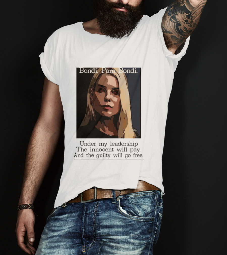 Pam Bondi Political Satire Under My Leadership The Innocent Will Pay T-Shirt