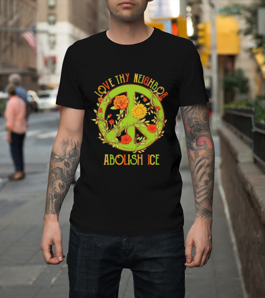 Love Thy Neighbor Peace Sign Abolish ICE Flower Power T-Shirt
