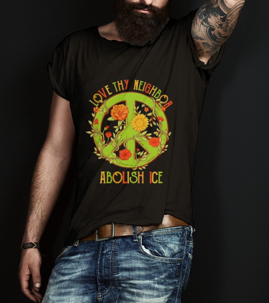 Love Thy Neighbor Peace Sign Abolish ICE Flower Power T-Shirt
