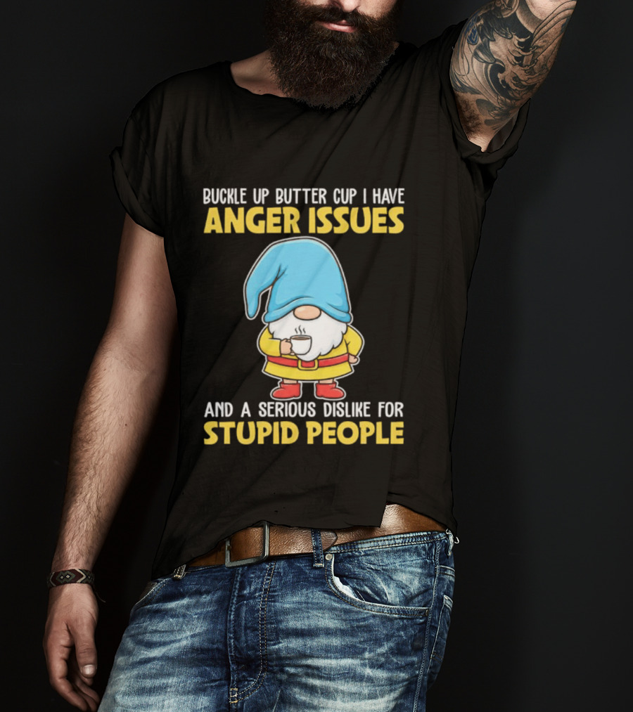 Buckle Up Butter Cup Gnome With Anger Issues Dislike For Stupid People T-Shirt