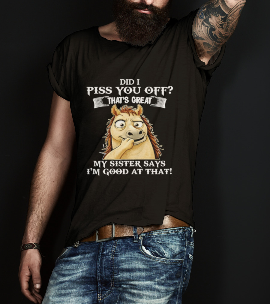 Did I Piss You Off That's Great My Sister Says I'm Good At That Horse T-Shirt