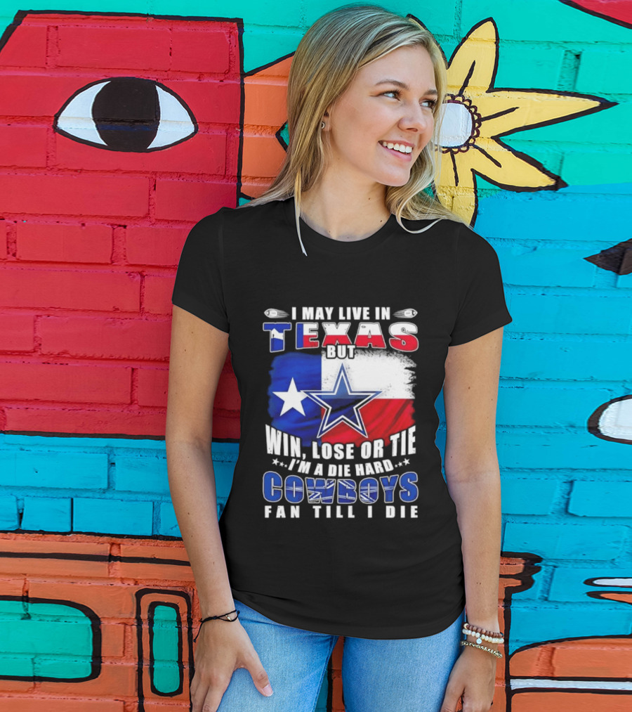 I May Live In Texas Die Hard Cowboys Fan Till I Die Win Lose Or Tie Football Flag T-Shirt