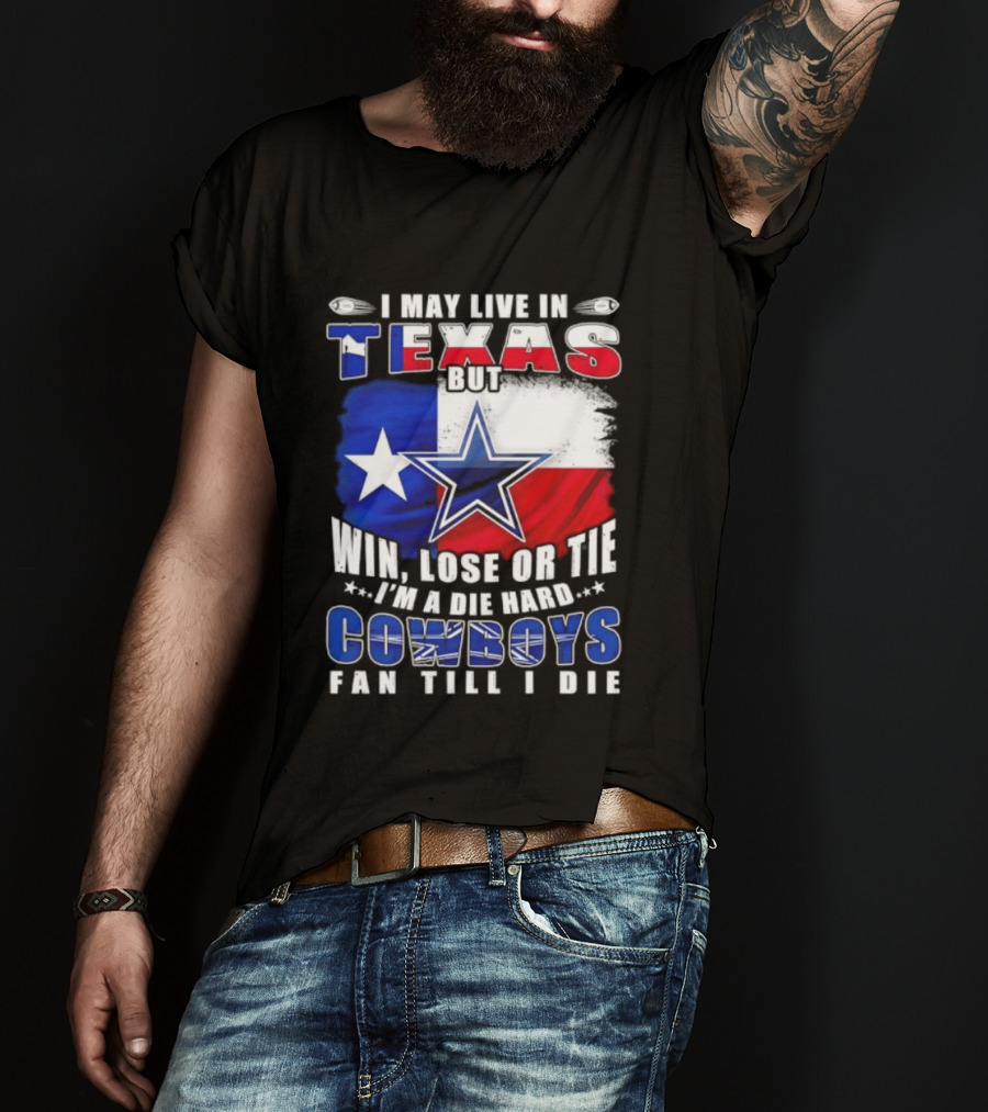 I May Live In Texas Die Hard Cowboys Fan Till I Die Win Lose Or Tie Football Flag T-Shirt