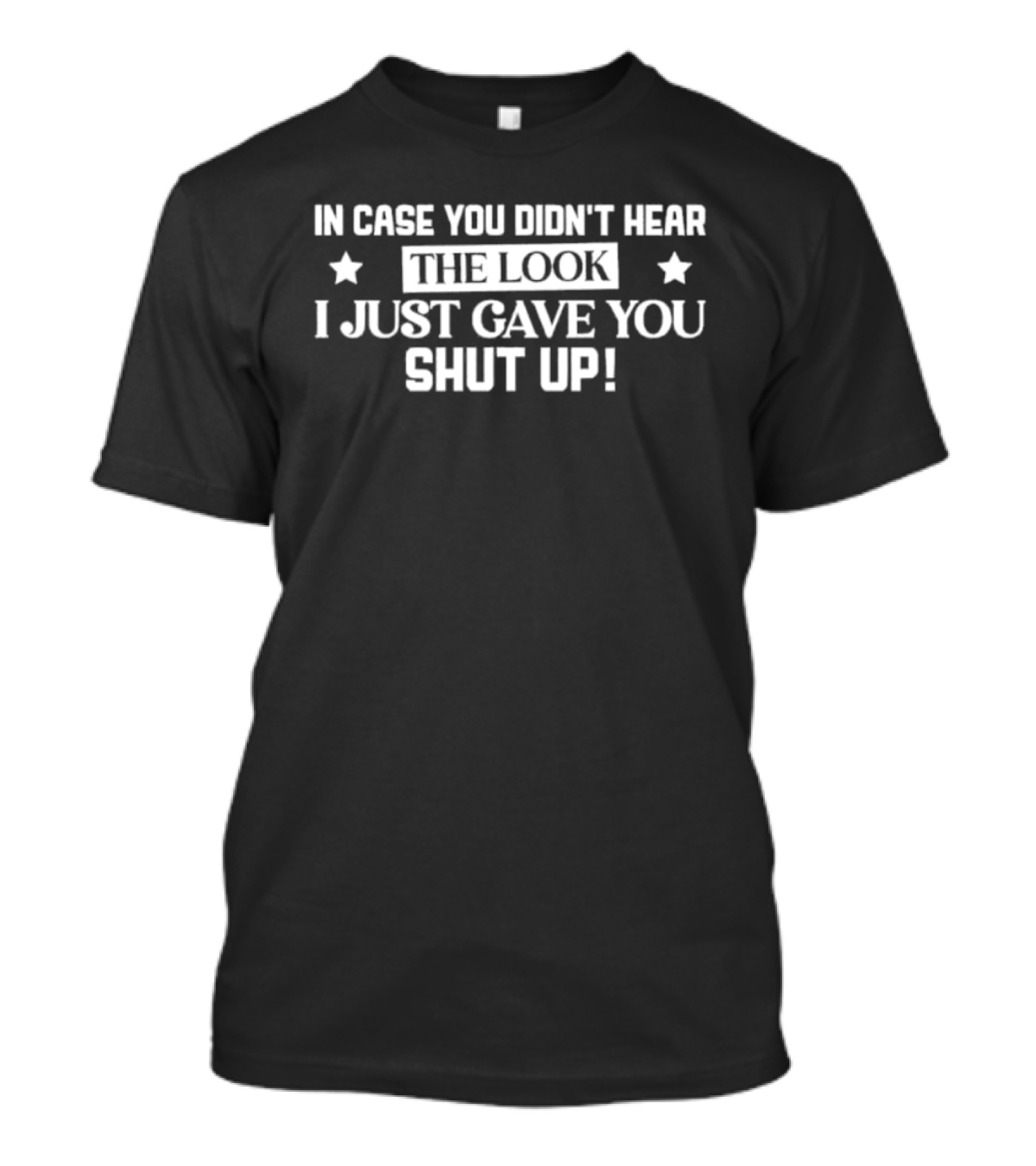 In Case You Didn't Hear The Look I Just Gave You Shut Up Stars T-Shirt