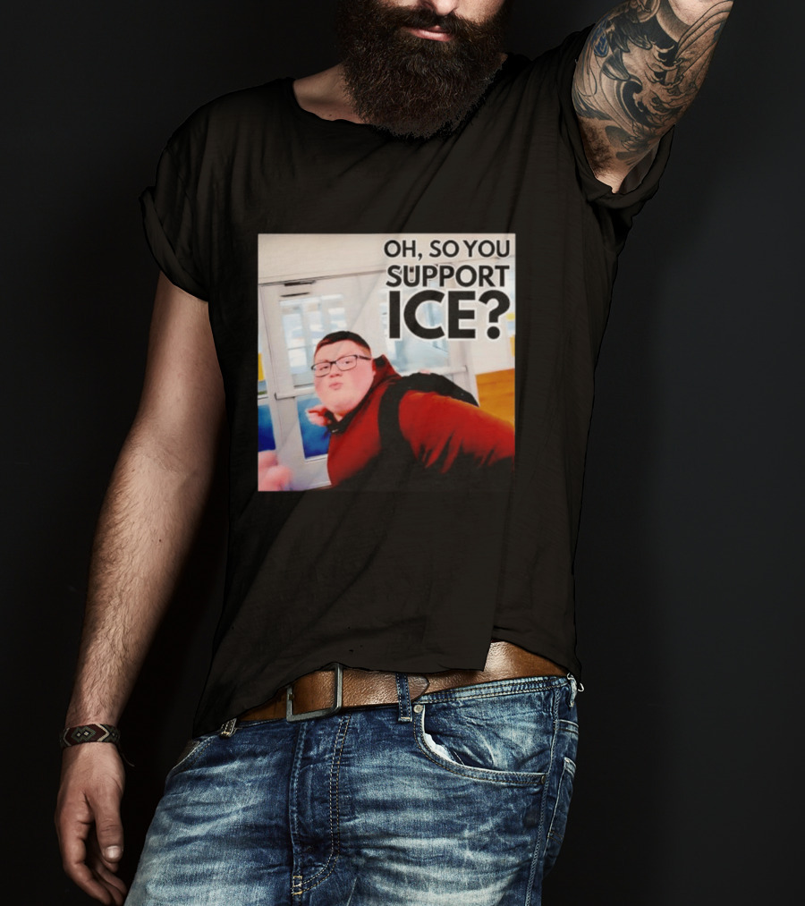 Oh So You Support Ice Meme 2026 T-Shirt