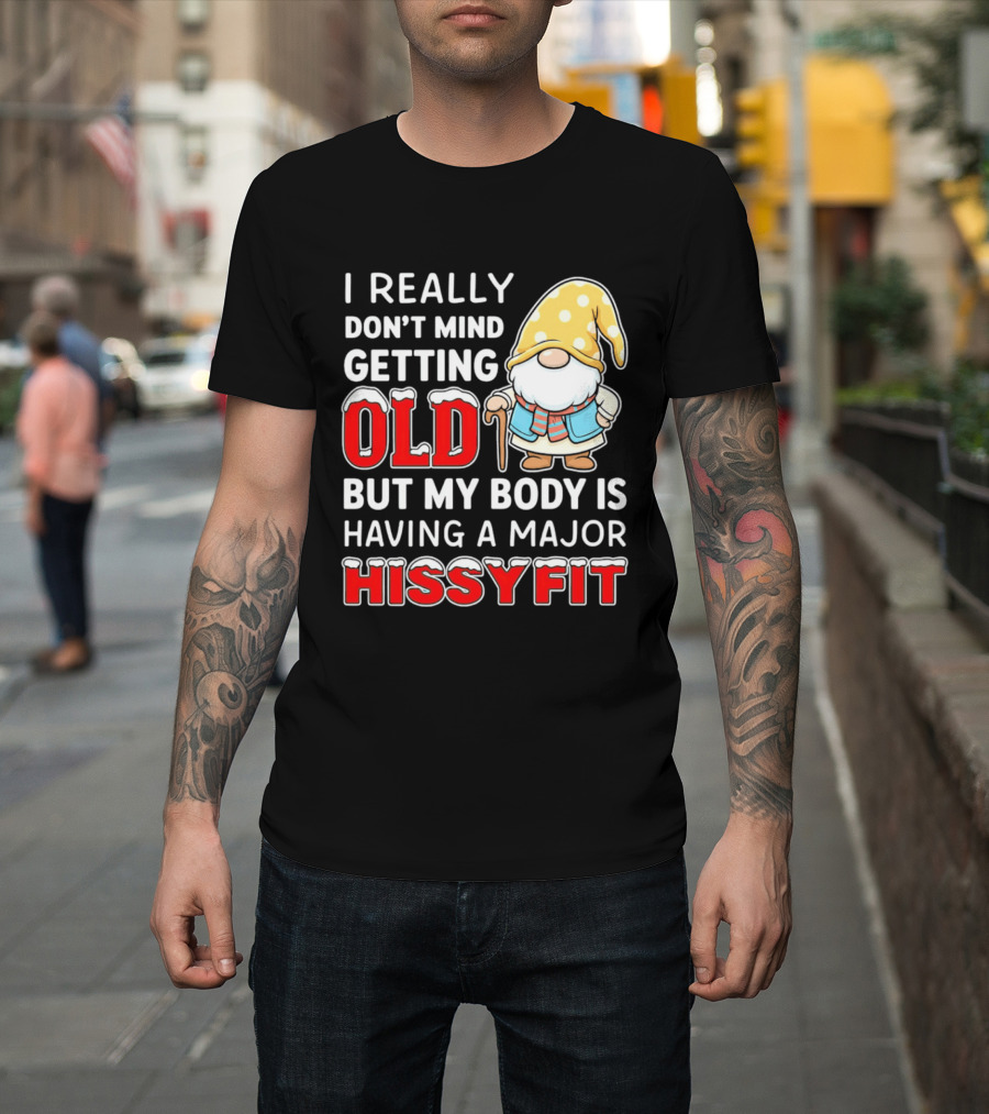 I Really Don't Mind Getting Old But My Body Is Having A Major Hissyfit Gnome T-Shirt
