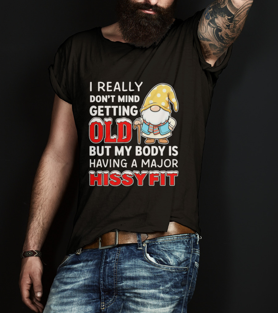 I Really Don't Mind Getting Old But My Body Is Having A Major Hissyfit Gnome T-Shirt